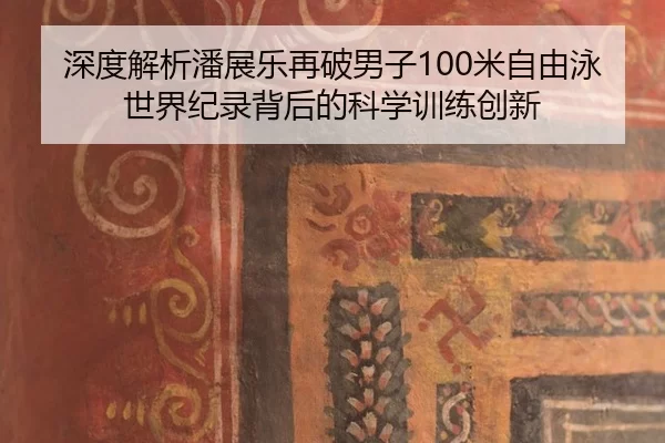 深度解析潘展乐再破男子100米自由泳世界纪录背后的科学训练创新