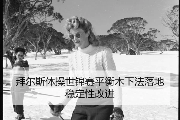 拜尔斯体操世锦赛平衡木下法落地稳定性改进