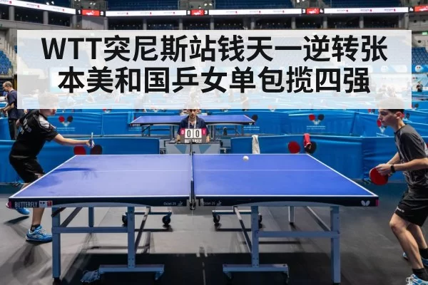 WTT突尼斯站钱天一逆转张本美和国乒女单包揽四强