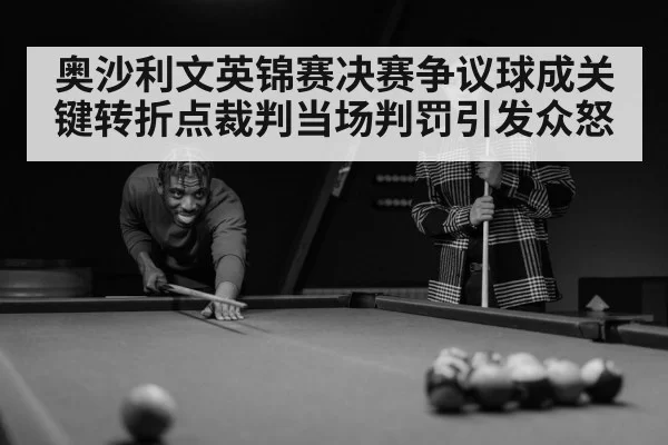 奥沙利文英锦赛决赛争议球成关键转折点裁判当场判罚引发众怒