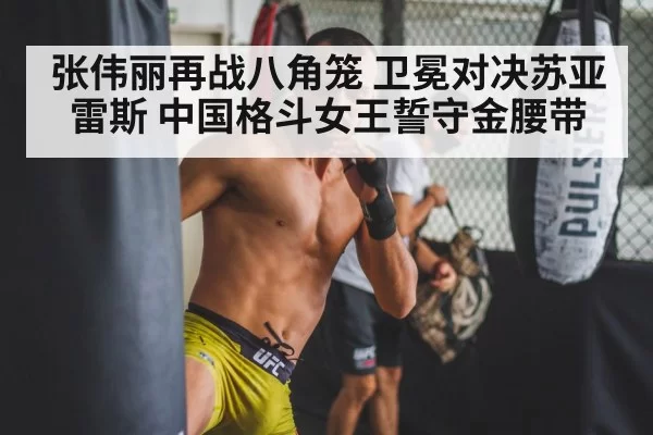 张伟丽再战八角笼 卫冕对决苏亚雷斯 中国格斗女王誓守金腰带