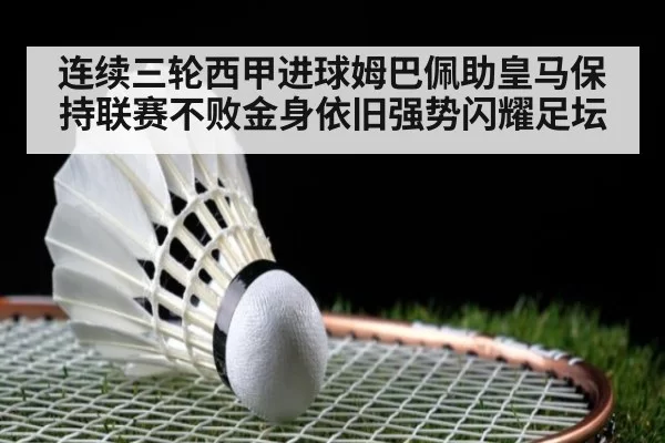 连续三轮西甲进球姆巴佩助皇马保持联赛不败金身依旧强势闪耀足坛