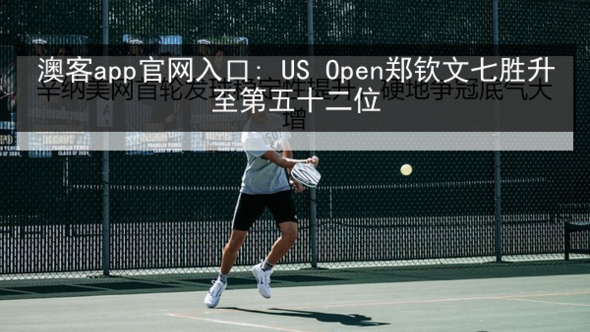澳客app官网入口: US Open郑钦文七胜升至第五十二位